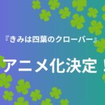 【注目】『きみは四葉のクローバー』アニメ化決定！お祝いイラストも公開されファン歓喜！